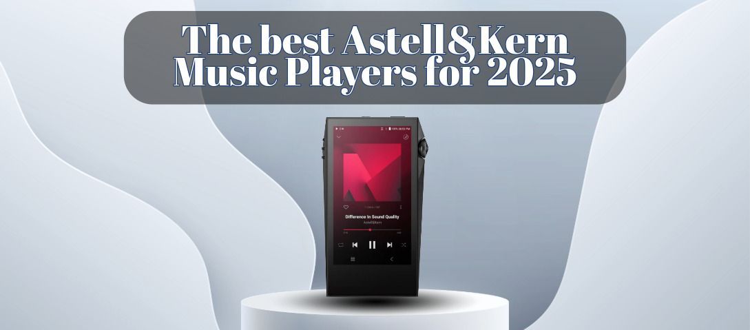 The Best Astell&Kern Music Players for 2025: A Buyer’s Guide